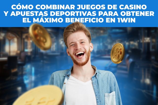 Cómo combinar juegos de casino y apuestas deportivas para obtener el máximo beneficio en 1Win
