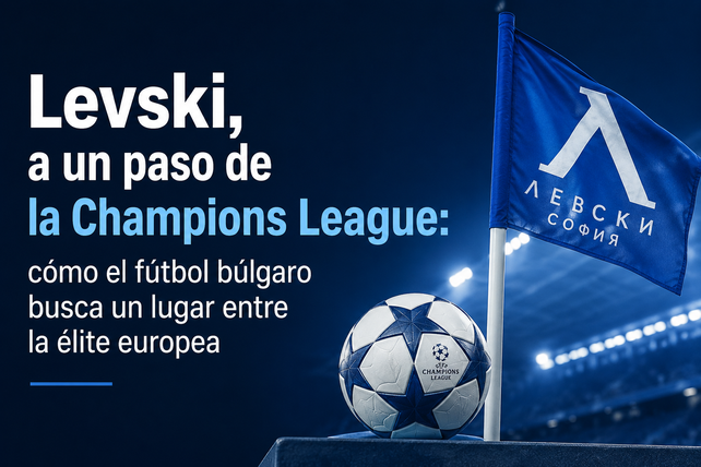 Levski, a un paso de la Champions League: cómo el fútbol búlgaro busca un lugar entre la élite europea